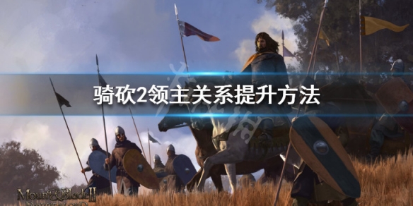 骑马与砍杀2怎么提升与领主的关系 骑马与砍杀2增加领主关系