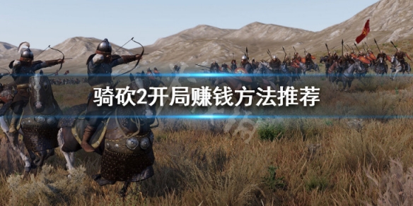 骑马与砍杀2开局怎么赚钱 骑马与砍杀2攻略前期如何赚钱