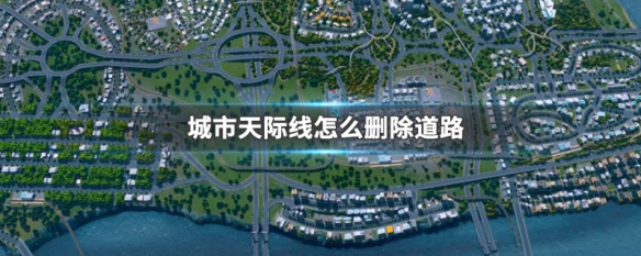 城市天际线怎么删除道路（城市天际线怎么删除道路快捷键）