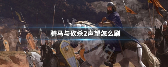 骑马与砍杀2声望怎么刷 骑马与砍杀2快速获得声望