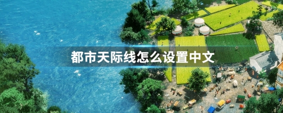 都市天际线怎么设置中文（都市天际线怎么设置中文 都市天际线设置中文方法）