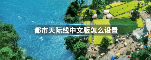 都市天际线中文版怎么设置（都市天际线怎么调中文版）