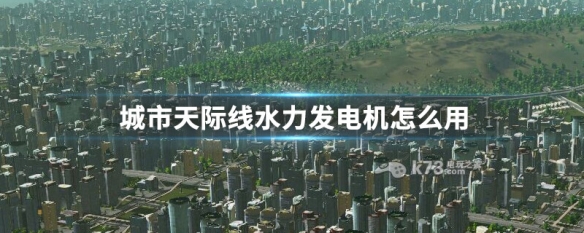 城市天际线水力发电机怎么用 城市天际线水力发电厂怎么发电