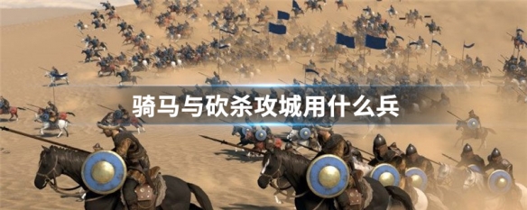 骑马与砍杀攻城用什么兵（骑马与砍杀攻城用什么兵种打）