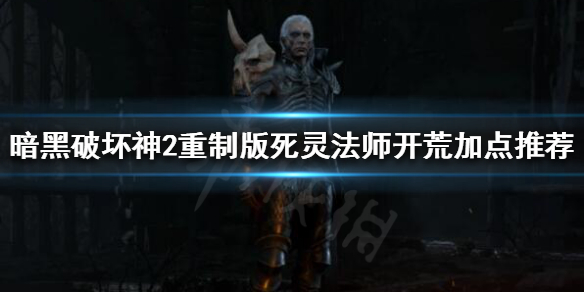 暗黑破坏神2重制版死灵法师怎么加点 暗黑破坏神2重制版死灵法师加点顺序