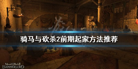 骑马与砍杀2前期怎么起家 骑马与砍杀2前期做什么