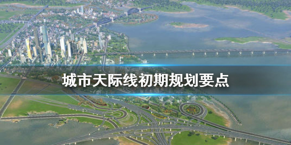 城市天际线初期怎么玩 城市天际线初级攻略