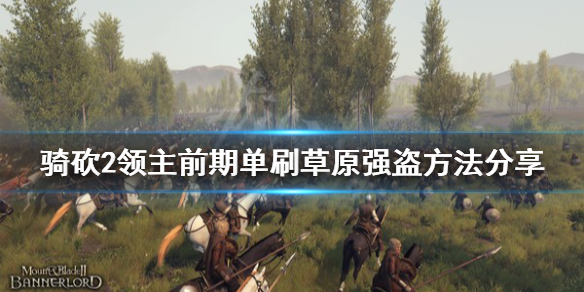 骑马与砍杀2草原强盗怎么打 骑马与砍杀2草原强盗在哪