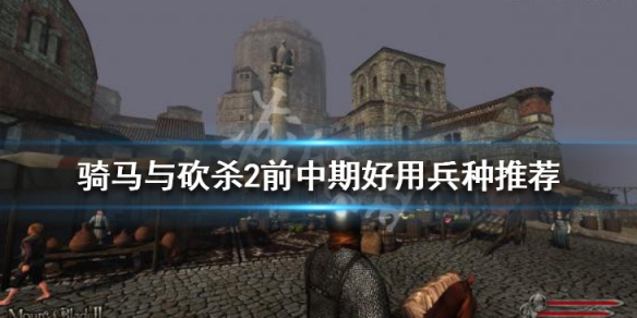 骑马与砍杀2前中期好用兵种推荐 骑马与砍杀2最好的兵