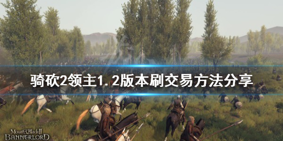 骑马与砍杀21.2版本怎么刷交易 骑马与砍杀如何快速卖东西