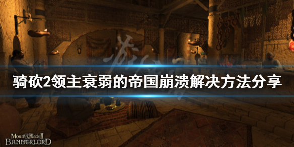 骑马与砍杀2衰弱的帝国崩溃怎么办（骑砍2消弱帝国）