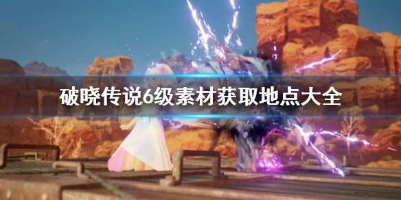 破晓传说6级素材去哪刷 破晓传说6级素材去哪刷