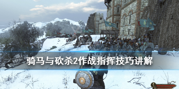 骑马与砍杀2作战指挥技巧讲解 骑马与砍杀2战斗 指挥技巧