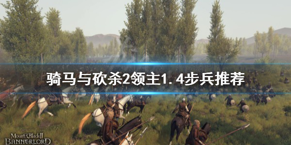 骑马与砍杀21.4什么步兵好（骑马与砍杀21.4什么步兵好打）