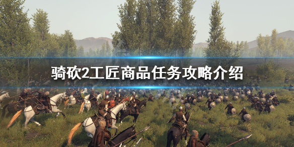 骑马与砍杀2工匠商品任务怎么做 骑马与砍杀2如何获得工坊