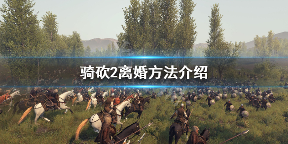 骑马与砍杀2怎么离婚（骑马与砍杀2怎样联姻）