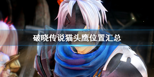 破晓传说猫头鹰位置汇总 破晓传说 猫头鹰位置