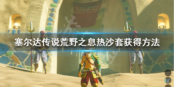 塞尔达传说荒野之息热沙套怎么获得 塞尔达传说荒野之息热沙套装在哪