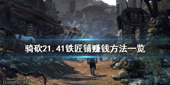 骑马与砍杀21.41铁匠铺怎么赚钱 骑砍铁匠铺有什么用