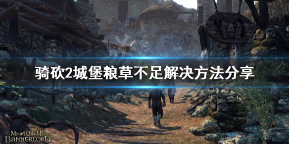 骑马与砍杀2城堡粮草不足怎么办 骑马与砍杀2小城堡缺粮