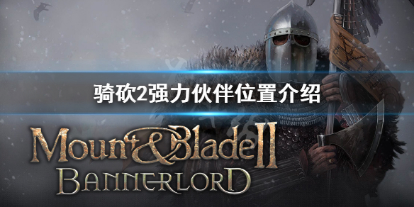 骑马与砍杀2优质伙伴怎么找 骑马与砍杀2强力伙伴位置