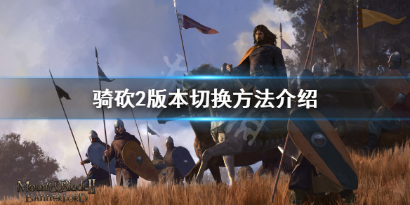 骑马与砍杀2怎么切换版本（骑马与砍杀2如何切换中文）