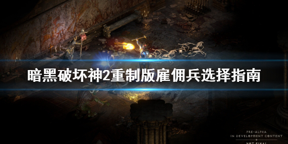 暗黑破坏神2重制版雇佣兵选哪个 暗黑破坏神2哪个雇佣兵厉害