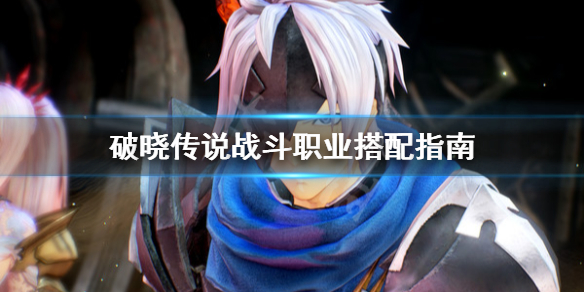 破晓传说战斗职业怎么搭配 破晓传说战技搭配