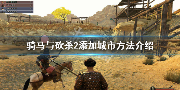 骑马与砍杀2怎么添加城市 骑马与砍杀2添加npc
