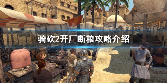 骑马与砍杀2如何开厂断粮（骑马与砍杀2哪里开厂赚钱）