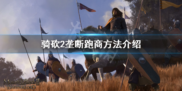 骑马与砍杀2怎么垄断 骑马与砍杀2垄断流