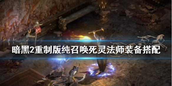 暗黑2重制版纯召唤死灵法师装备搭配 暗黑破坏神2纯召唤死灵法师加点顺序
