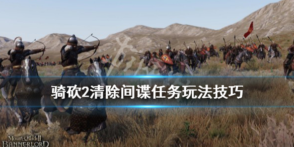 骑马与砍杀2清除间谍任务怎么做（骑马与砍杀2如何彻底消灭一个国家）