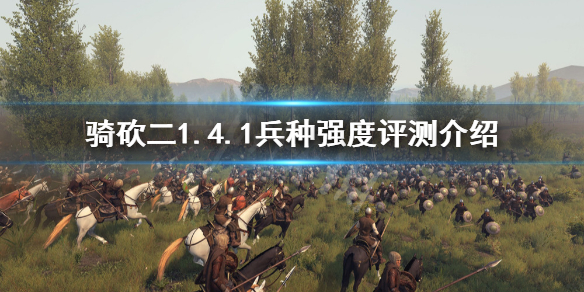 骑马与砍杀21.4.1哪些兵种厉害（骑马与砍杀21.4.1哪些兵种厉害一点）