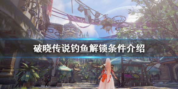 破晓传说钓鱼解锁地点在哪（破晓传说钓鱼奖励去哪拿）