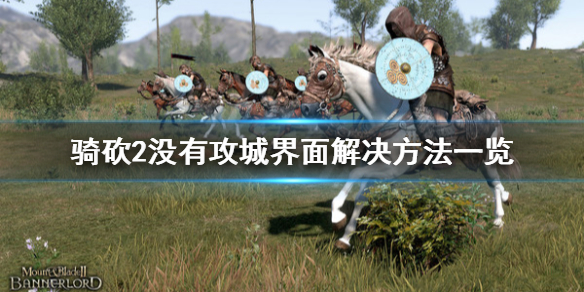 骑马与砍杀2没有攻城界面怎么办（骑马与砍杀2攻城找不到兵）