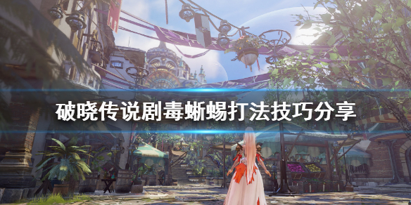 破晓传说剧毒蜥蜴boss怎么打（破晓传说 蜥蜴之迷彩皮）