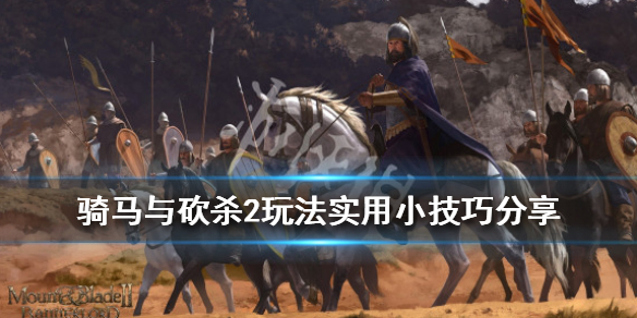 骑马与砍杀2玩法实用小技巧分享（骑马与砍杀2玩法实用小技巧分享）
