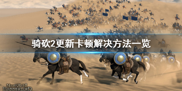 骑马与砍杀2更新卡顿怎么解决（骑马与砍杀2更新后卡顿）