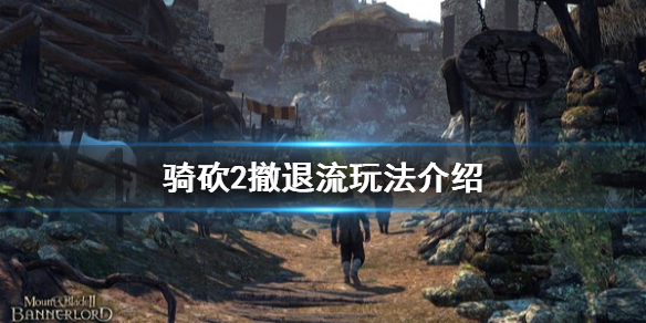 骑马与砍杀2撤退流怎么玩（骑砍2撤退指令）