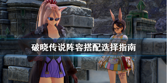 破晓传说阵容搭配选择指南（破晓传说阵容搭配选择指南）
