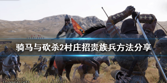 骑马与砍杀2村庄怎么招贵族兵 骑马与砍杀2刷贵族兵的村庄