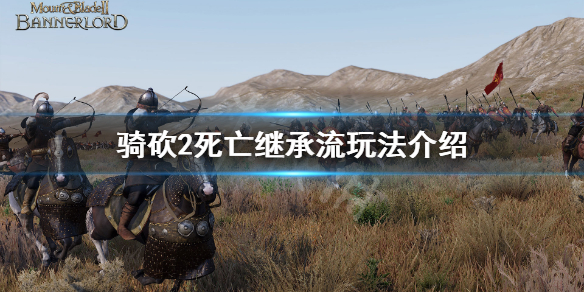 骑马与砍杀2死亡继承流怎么玩 骑马与砍杀2死亡机制