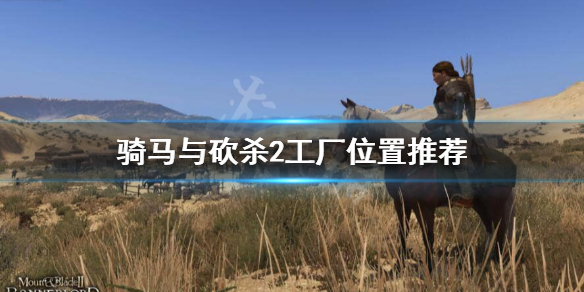 骑马与砍杀2工厂开哪好 骑马与砍杀2工厂开在哪推荐