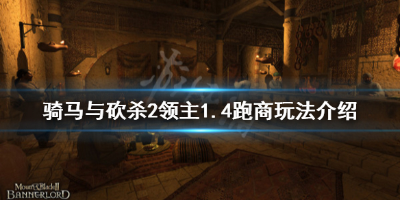 骑马与砍杀21.4跑商怎么玩（骑马与砍杀跑商最佳路线）