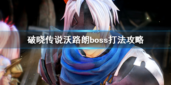 破晓传说沃路朗怎么打（破晓传说王沃路朗）