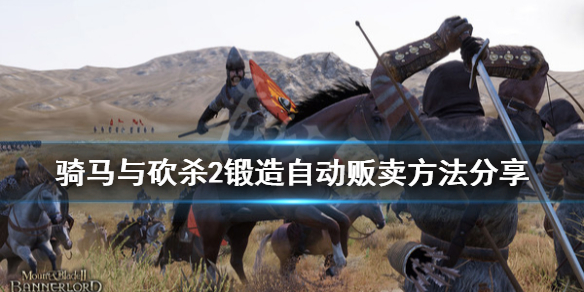 骑马与砍杀2锻造怎么自动贩卖 骑马与砍杀2锻造指令