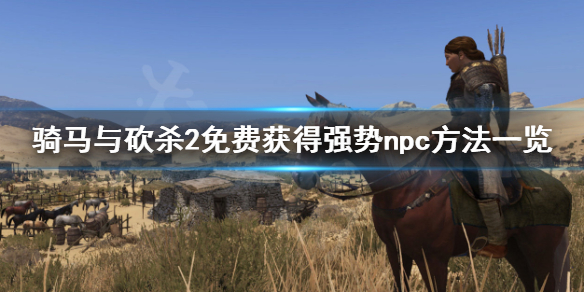 骑马与砍杀2如何获得强势npc 骑马与砍杀2强力npc