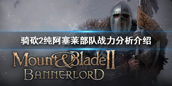 骑马与砍杀2阿塞莱军队厉害吗 骑马与砍杀2阿塞莱骑兵