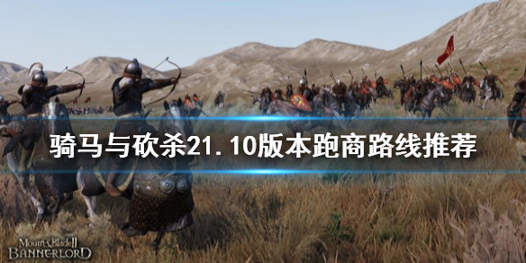 骑马与砍杀21.10版本跑商路线（骑马与砍杀跑商是什么意思）